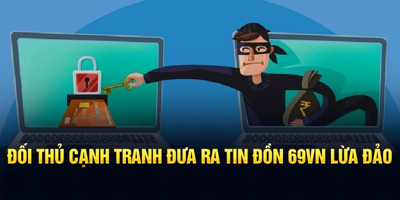 Đối thủ cạnh tranh đưa ra tin đồn 69VN lừa đảo