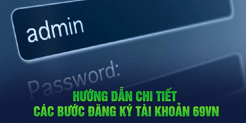 Hướng dẫn chi tiết các bước đăng ký 69VN tài khoản 