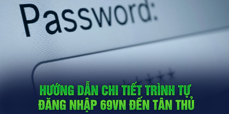 Hướng dẫn chi tiết trình tự đăng nhập 69VN đến tân thủ