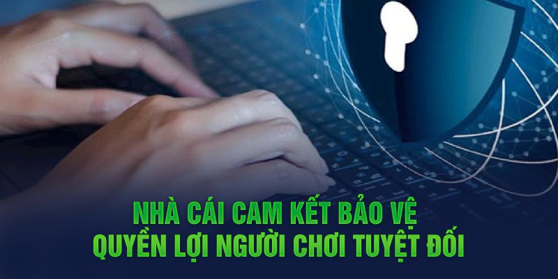 Nhà cái cam kết bảo vệ quyền lợi người chơi tuyệt đối