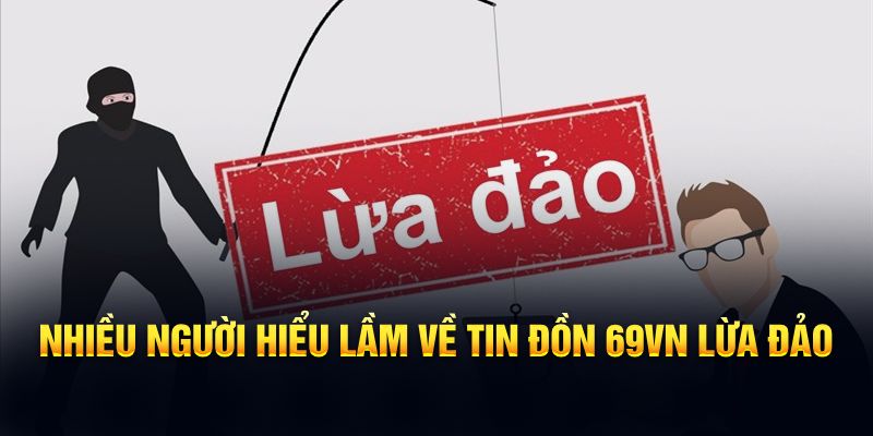 Nhiều người hiểu lầm về tin đồn 69VN lừa đảo