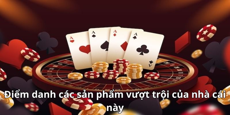 Điểm danh các sản phẩm vượt trội của nhà cái này